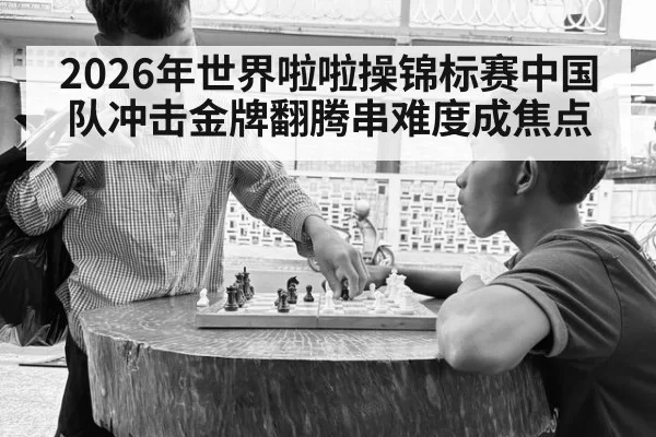 2026年世界啦啦操锦标赛中国队冲击金牌翻腾串难度成焦点