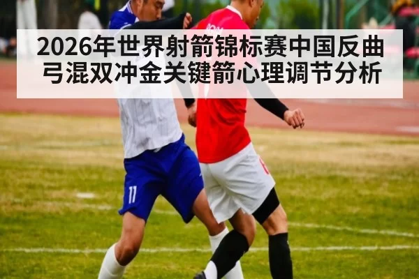 2026年世界射箭锦标赛中国反曲弓混双冲金关键箭心理调节分析