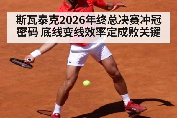 斯瓦泰克2026年终总决赛冲冠密码 底线变线效率定成败关键
