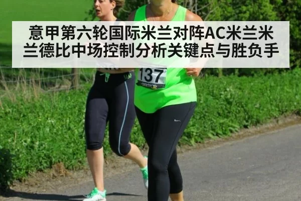 意甲第六轮国际米兰对阵AC米兰米兰德比中场控制分析关键点与胜负手
